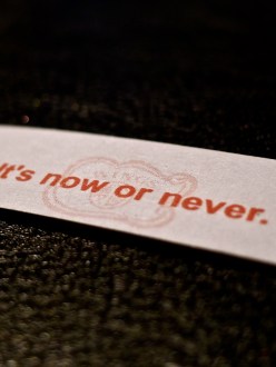 Fortune Cookie reads: It's now or never